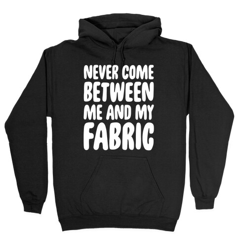Never Come Between Me And My Fabric Hooded Sweatshirt