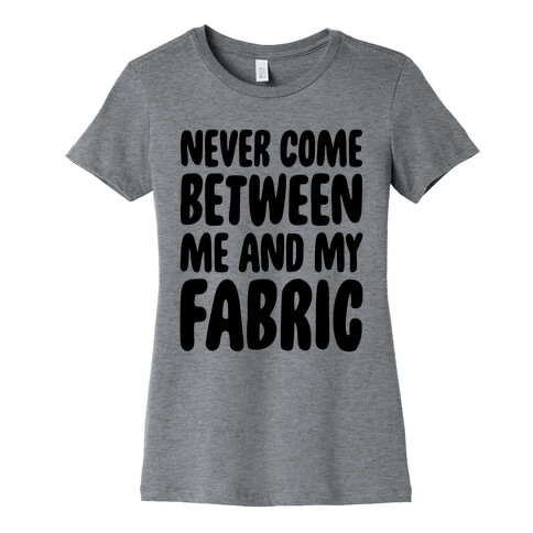 Never Come Between Me And My Fabric Womens T-Shirt