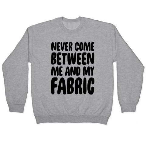 Never Come Between Me And My Fabric Pullover