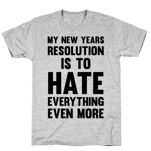 My New Years Resolution Is To Hate Everything Even More T-Shirt