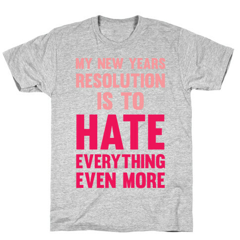My New Years Resolution Is To Hate Everything Even More T-Shirt