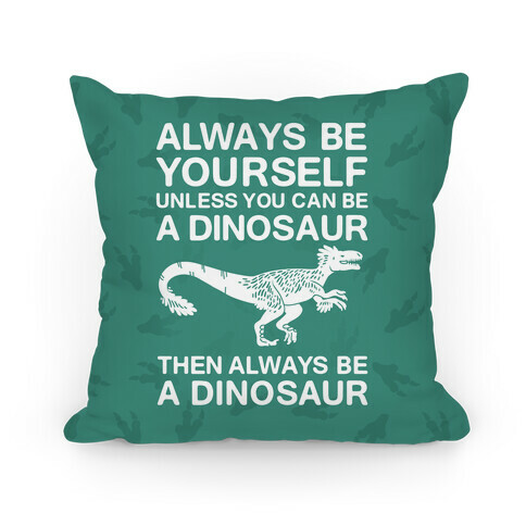 Always Be Yourself, Unless You Can Be A Dinosaur Pillow