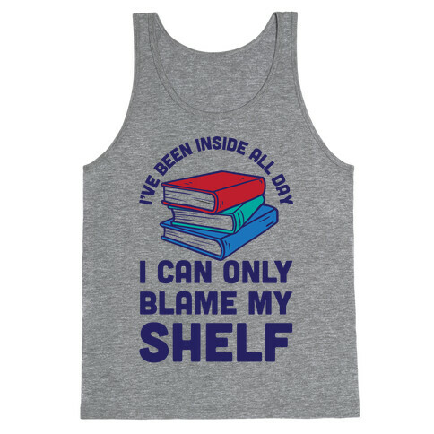 I've Been Inside All Day I Can Only Blame My Shelf Tank Top
