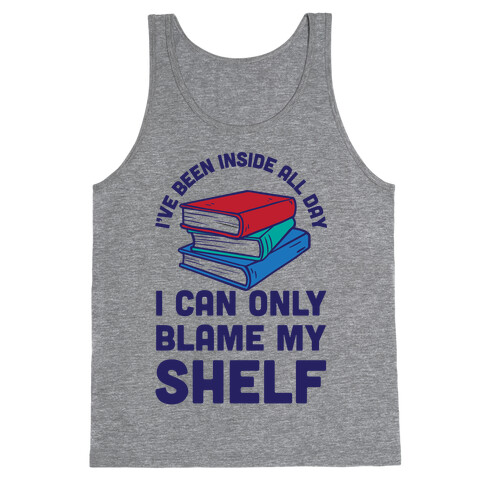 I've Been Inside All Day I Can Only Blame My Shelf Tank Top