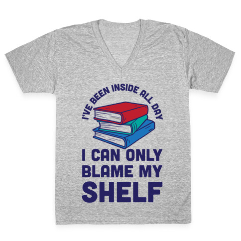 I've Been Inside All Day I Can Only Blame My Shelf V-Neck Tee Shirt