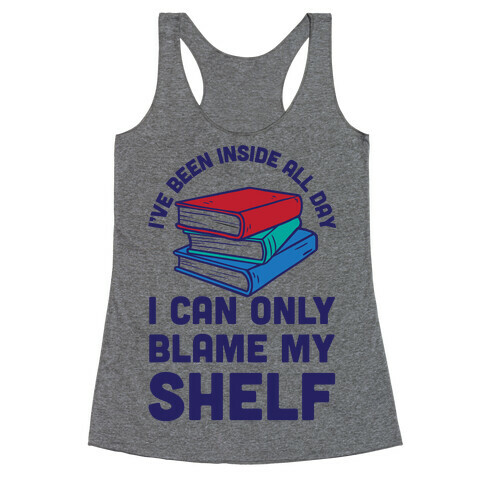 I've Been Inside All Day I Can Only Blame My Shelf Racerback Tank Top