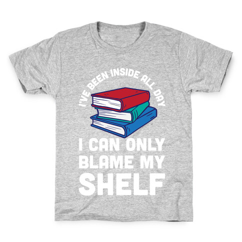 I've Been Inside All Day I Can Only Blame My Shelf Kids T-Shirt