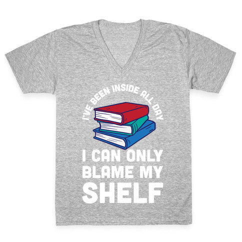 I've Been Inside All Day I Can Only Blame My Shelf V-Neck Tee Shirt