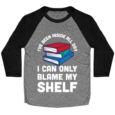 I've Been Inside All Day I Can Only Blame My Shelf Baseball Tee