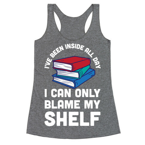 I've Been Inside All Day I Can Only Blame My Shelf Racerback Tank Top