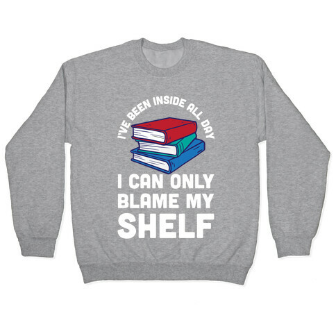 I've Been Inside All Day I Can Only Blame My Shelf Pullover