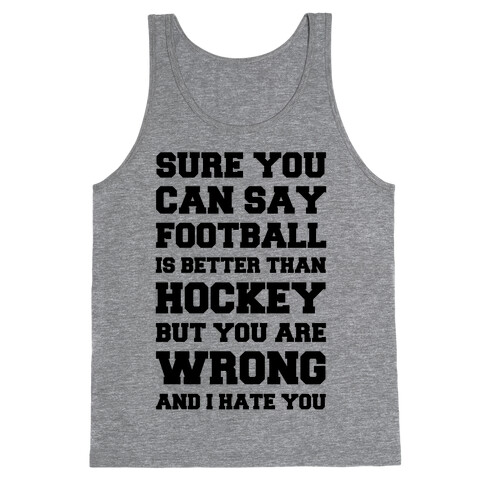 Sure You Can Say Football Is Better Than Hockey But You Are Wrong And I Hate You Tank Top