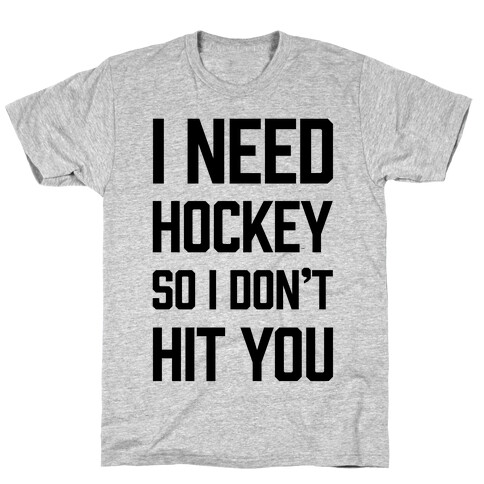 I Need Hockey So I Don't Hit You T-Shirt