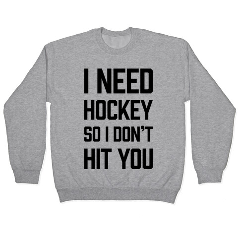 I Need Hockey So I Don't Hit You Pullover