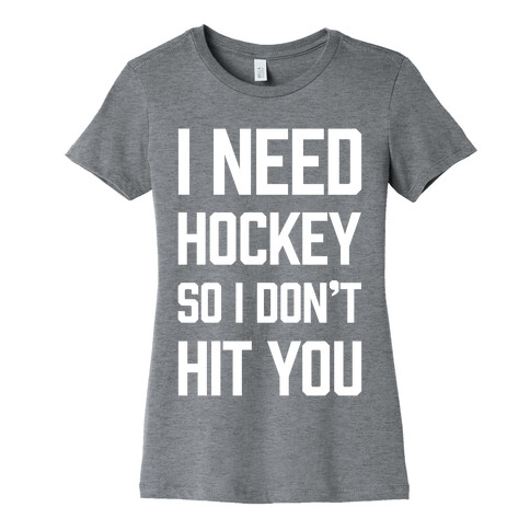 I Need Hockey So I Don't Hit You Womens T-Shirt