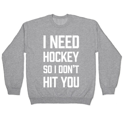 I Need Hockey So I Don't Hit You Pullover