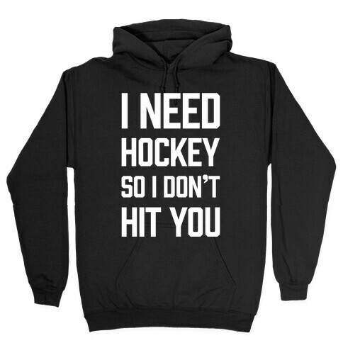 I Need Hockey So I Don't Hit You Hooded Sweatshirt