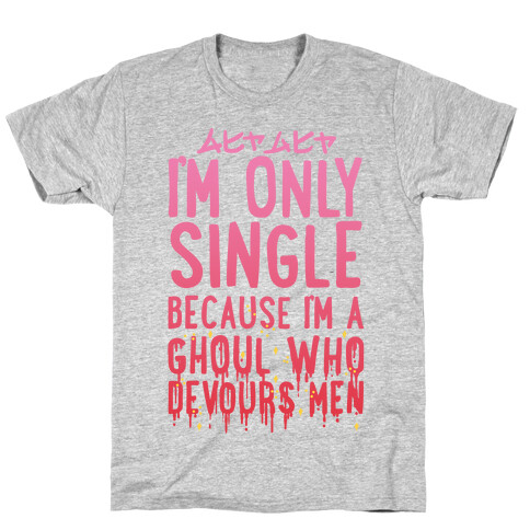 I'm Only Single Because I'm A Ghoul Who Devours Men T-Shirt