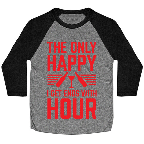 The Only Happy I Get Ends With Hour Baseball Tee