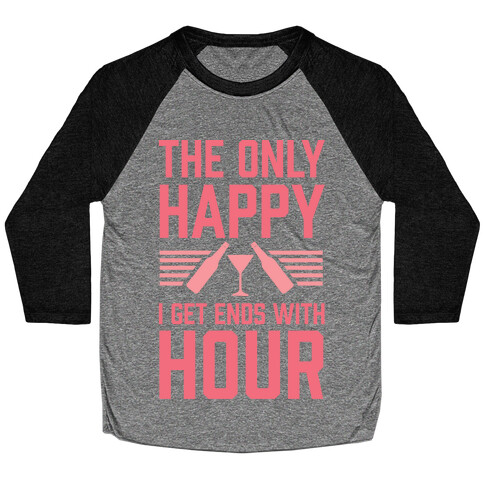 The Only Happy I Get Ends With Hour Baseball Tee
