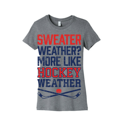Sweater Weather? More Like Hockey Weather Womens T-Shirt