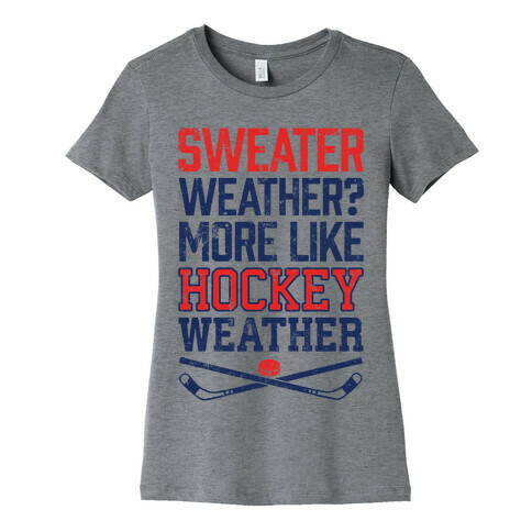 Sweater Weather? More Like Hockey Weather Womens T-Shirt