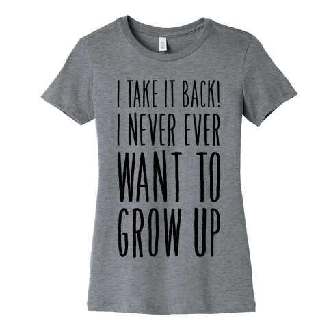 I Take it Back! I Never Ever Want to Grow Up! Womens T-Shirt