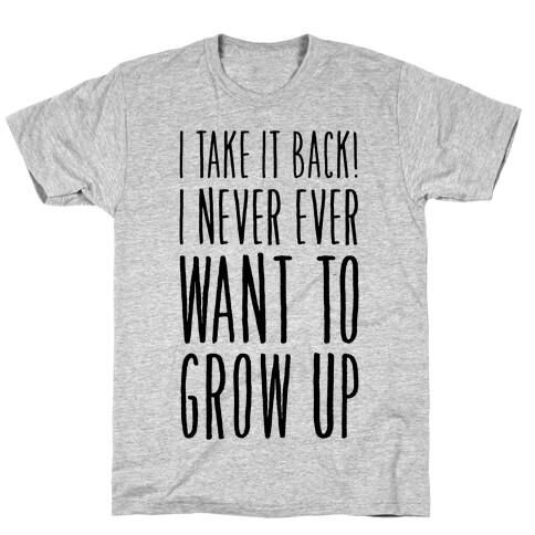 I Take it Back! I Never Ever Want to Grow Up! T-Shirt