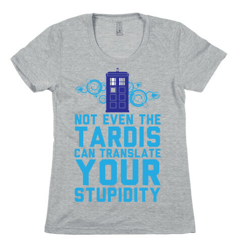 Not Even The Tardis Can Translate You Stupidity Womens T-Shirt