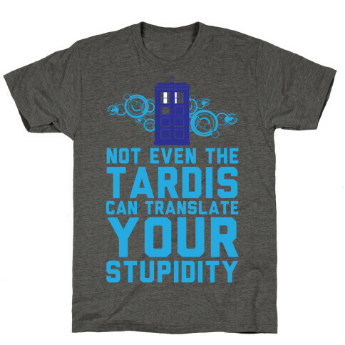 Not Even The Tardis Can Translate You Stupidity T-Shirt