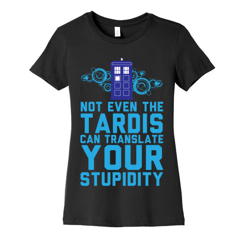 Not Even The Tardis Can Translate You Stupidity Womens T-Shirt