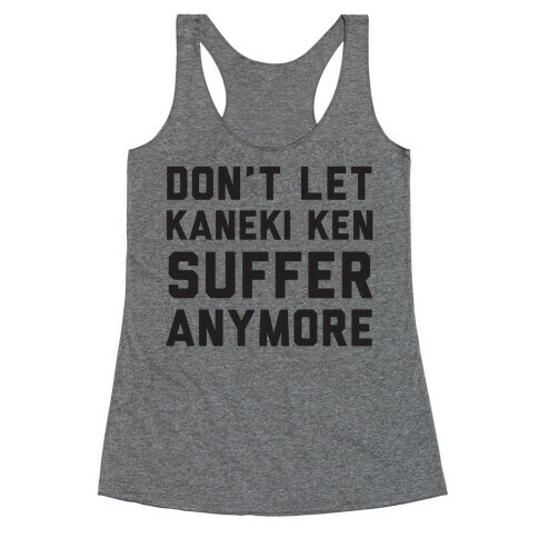 Don't Let Kaneki Ken Suffer Anymore Racerback Tank Top