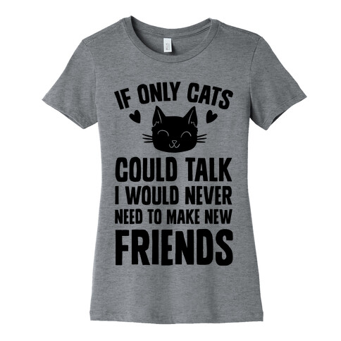 If Only Cats Could Talk I Would Never Need To Make New Friends Womens T-Shirt