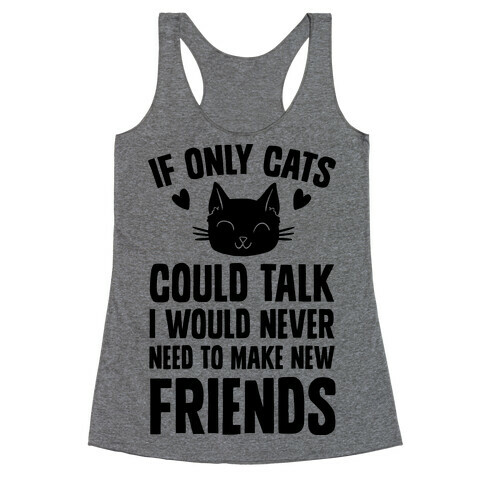 If Only Cats Could Talk I Would Never Need To Make New Friends Racerback Tank Top