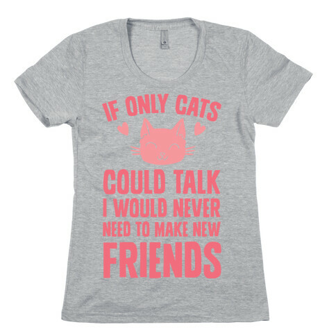 If Only Cats Could Talk I Would Never Need To Make New Friends Womens T-Shirt