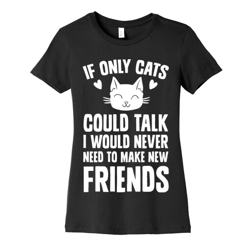 If Only Cats Could Talk I Would Never Need To Make New Friends Womens T-Shirt