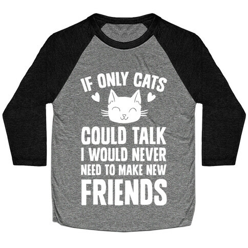 If Only Cats Could Talk I Would Never Need To Make New Friends Baseball Tee