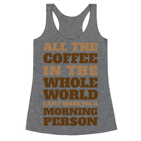 All The Coffee In The Whole World Can't Make Me A Morning Person Racerback Tank Top