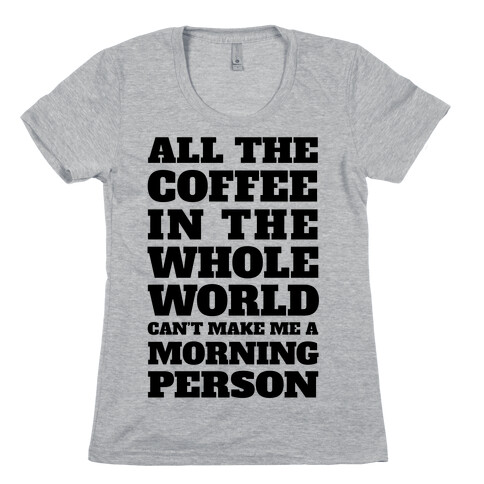 All The Coffee In The Whole World Can't Make Me A Morning Person Womens T-Shirt