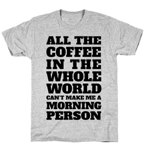 All The Coffee In The Whole World Can't Make Me A Morning Person T-Shirt
