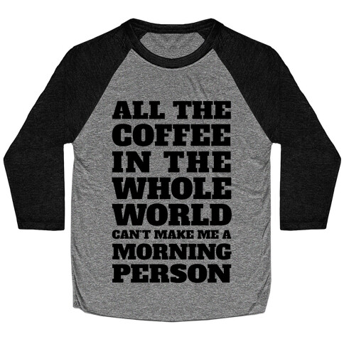 All The Coffee In The Whole World Can't Make Me A Morning Person Baseball Tee