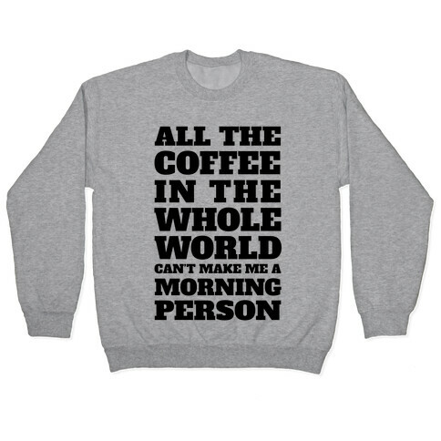 All The Coffee In The Whole World Can't Make Me A Morning Person Pullover