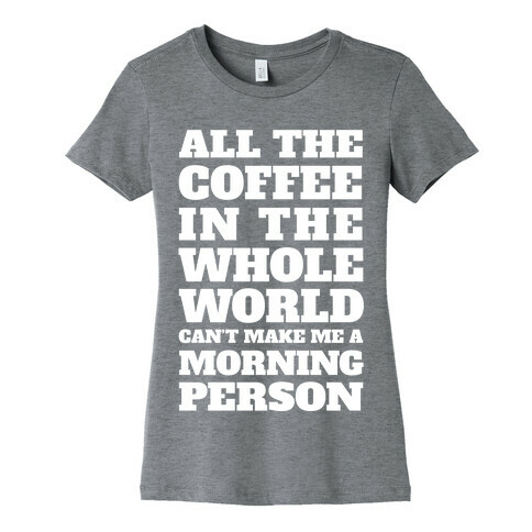 All The Coffee In The Whole World Can't Make Me A Morning Person Womens T-Shirt