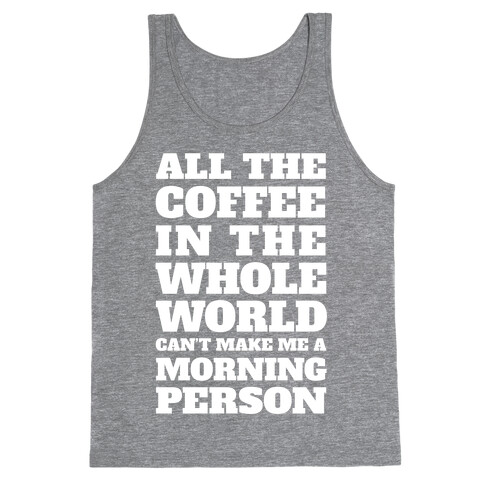 All The Coffee In The Whole World Can't Make Me A Morning Person Tank Top