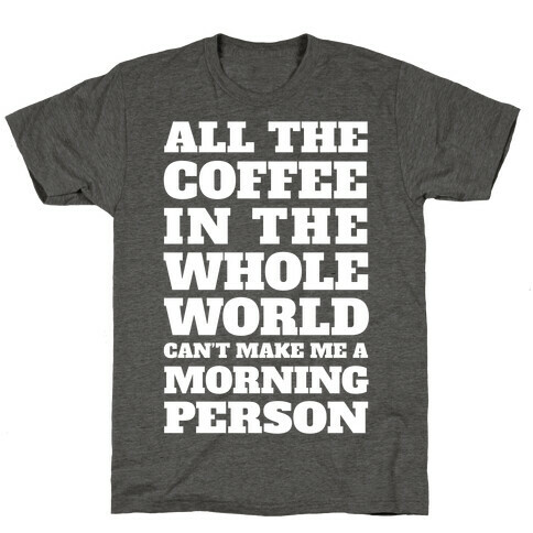 All The Coffee In The Whole World Can't Make Me A Morning Person T-Shirt