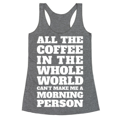 All The Coffee In The Whole World Can't Make Me A Morning Person Racerback Tank Top