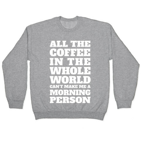 All The Coffee In The Whole World Can't Make Me A Morning Person Pullover
