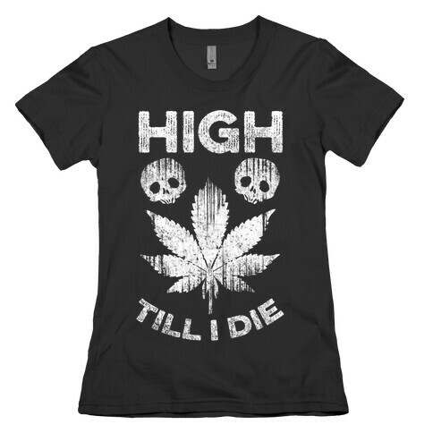 High Till I Die Womens T-Shirt