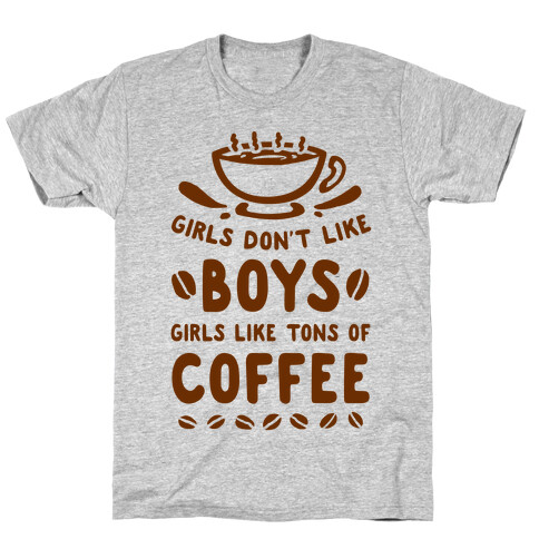 Girls Don't Like Boys. Girls Like Tons of Coffee T-Shirt