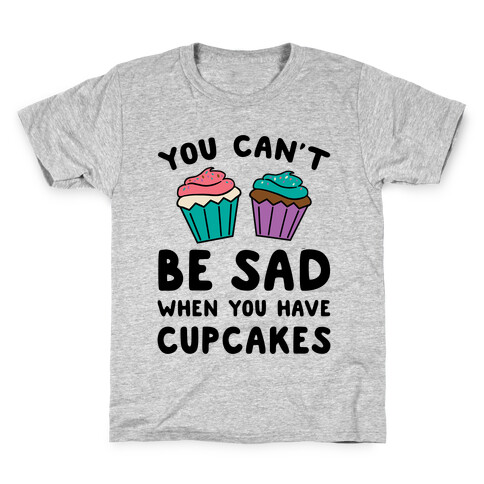 You Can't Be Sad When You Have Cupcakes Kids T-Shirt